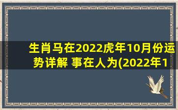 生肖马在2022虎年10月份运势详解 事在人为(2022年10月生肖马运势解析：事在人为，努力拼搏才能有所收获)